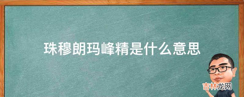 珠穆朗玛峰精是什么意思?