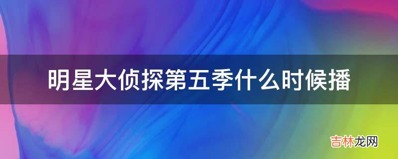 明星大侦探第五季什么时候播?