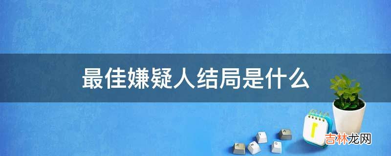 最佳嫌疑人结局是什么?