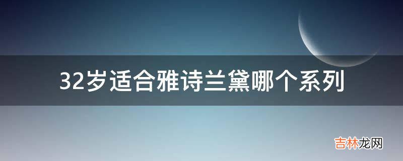 32岁适合雅诗兰黛哪个系列?