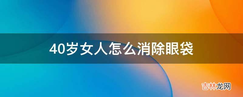 40岁女人怎么消除眼袋?