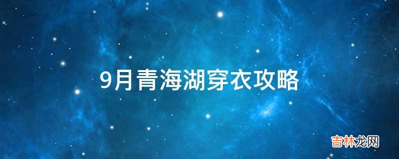 9月青海湖穿衣攻略?