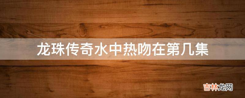 龙珠传奇水中热吻在第几集?