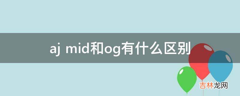 aj mid和og有什么区别?