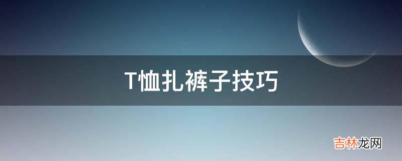 T恤扎裤子技巧?