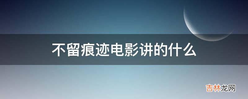 不留痕迹电影讲的什么?