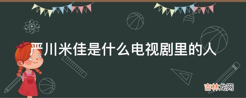 严川米佳是什么电视剧里的人?