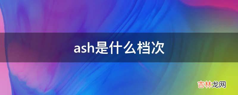 ash是什么档次?