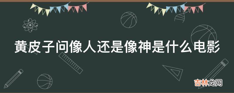 黄皮子问像人还是像神是什么电影?