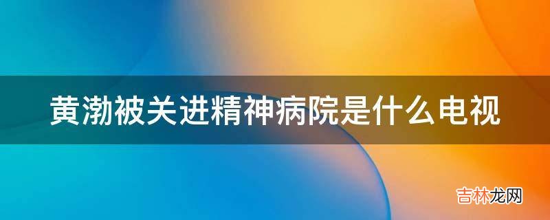 黄渤被关进精神病院是什么电视?