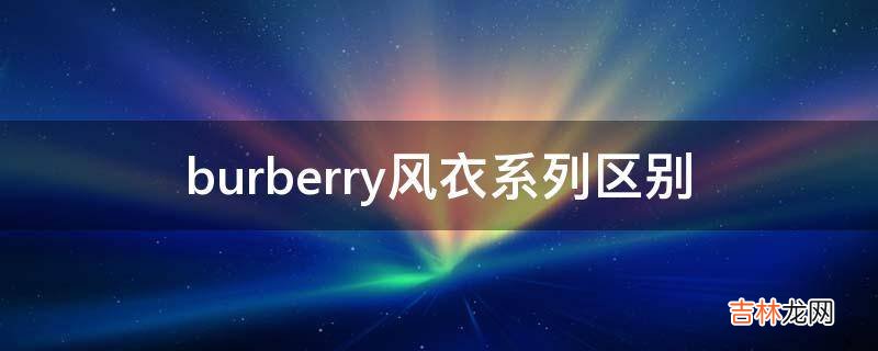 burberry风衣系列区别?