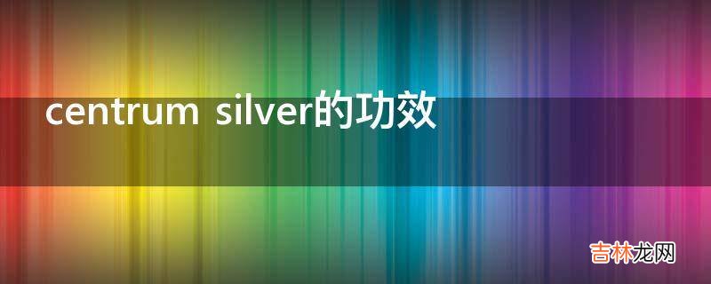 centrum silver的功效?