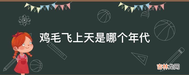 鸡毛飞上天是哪个年代?