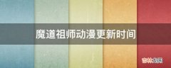 魔道祖师动漫更新时间?