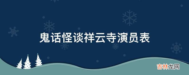 鬼话怪谈祥云寺演员表?