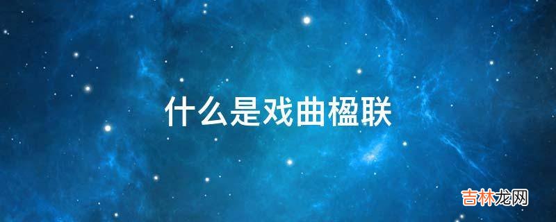 什么是戏曲楹联?