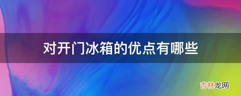 对开门冰箱的优点有哪些?