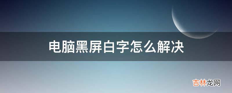 电脑黑屏白字怎么解决?