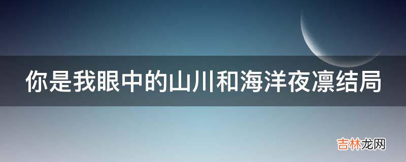 你是我眼中的山川和海洋夜凛结局?