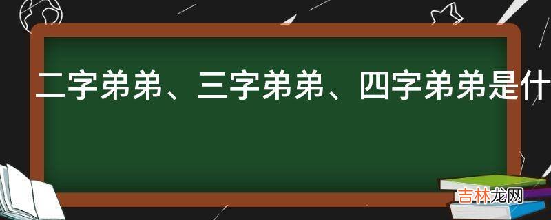 二字弟弟、三字弟弟、四字弟弟是什么意思?