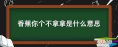 香蕉你个不拿拿是什么意思?