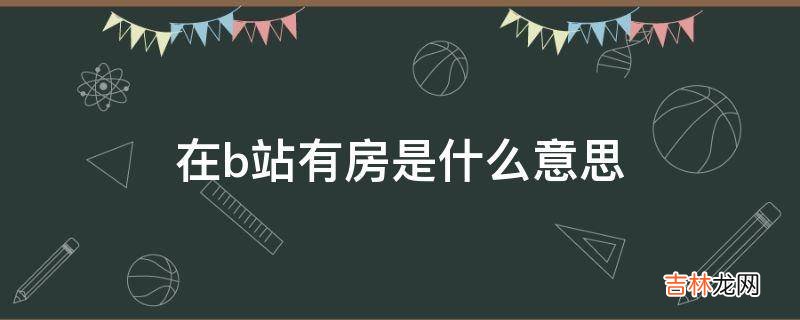 在b站有房是什么意思?