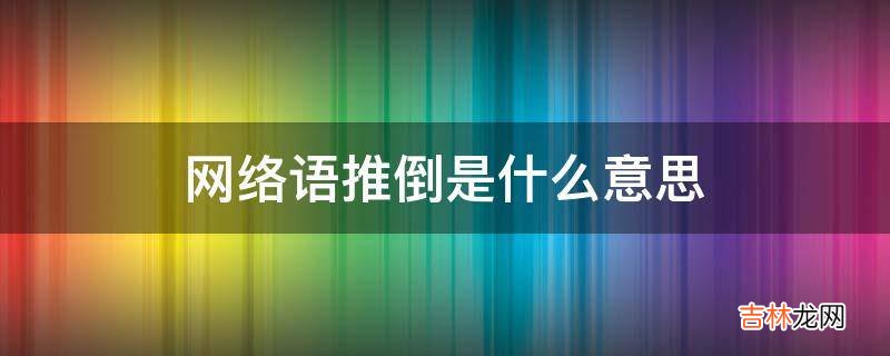 网络语推倒是什么意思?