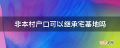 非本村户口可以继承宅基地吗?