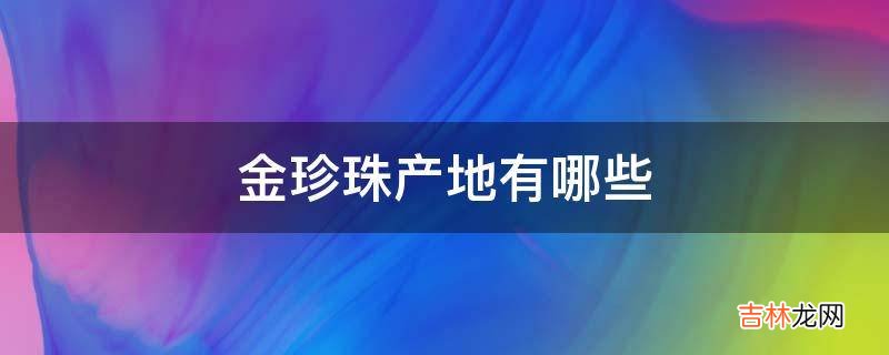 金珍珠产地有哪些?