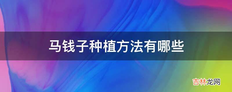 马钱子种植方法有哪些?