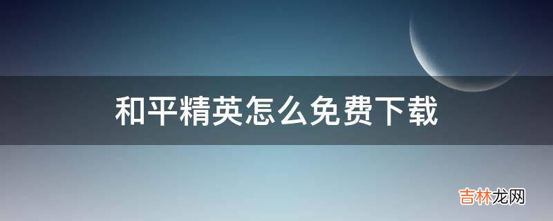 和平精英怎么免费下载?