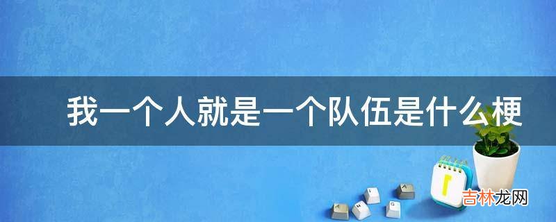 ?我一个人就是一个队伍是什么梗?