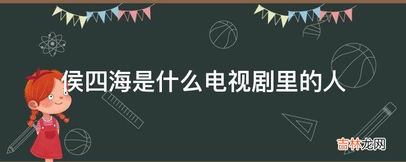 侯四海是什么电视剧里的人?