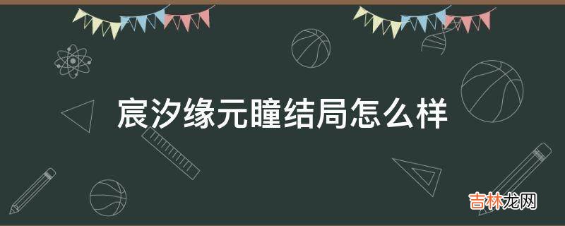 宸汐缘元瞳结局怎么样?