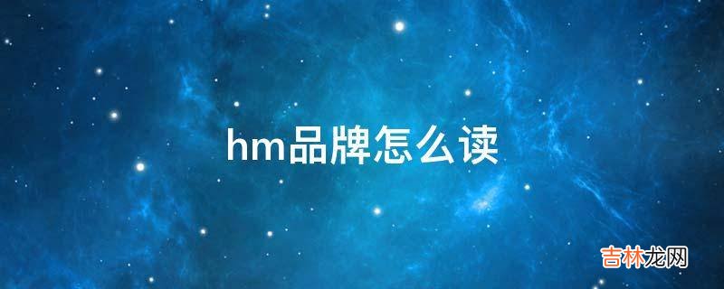 hm品牌怎么读?