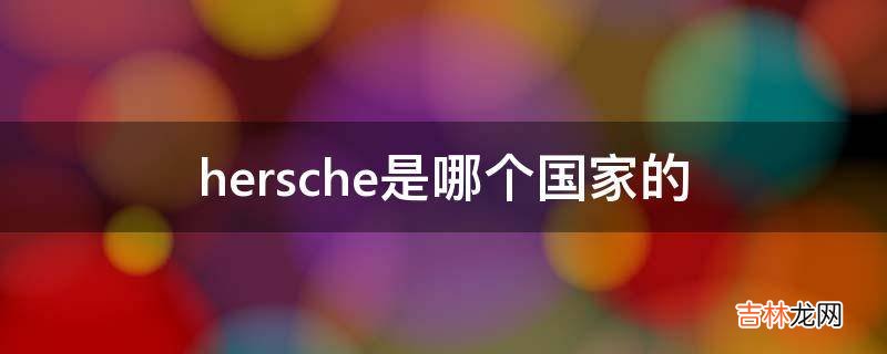 hersche是哪个国家的?