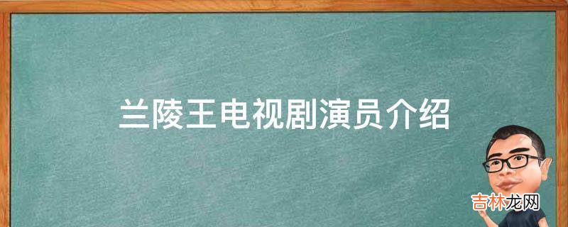 兰陵王电视剧演员介绍?