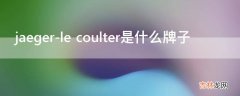 jaeger-le coulter是什么牌子?