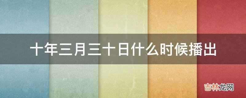 十年三月三十日什么时候播出?