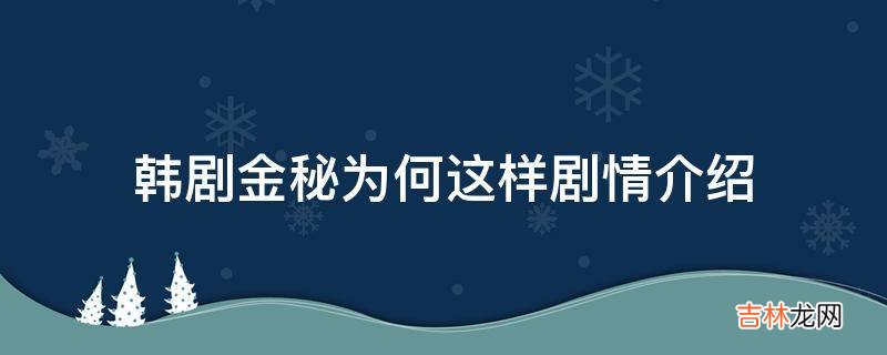 韩剧金秘为何这样剧情介绍?