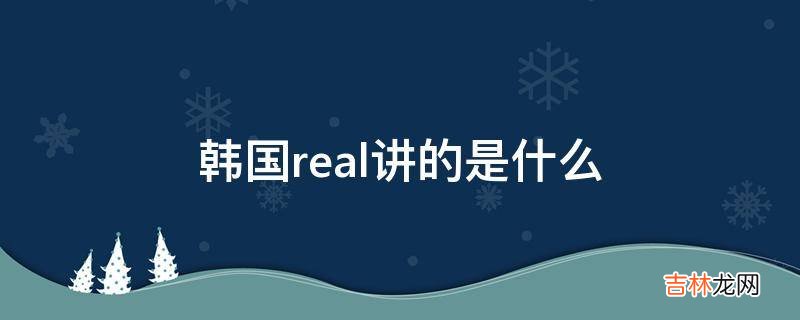 韩国real讲的是什么?