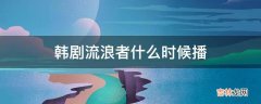 韩剧流浪者什么时候播?