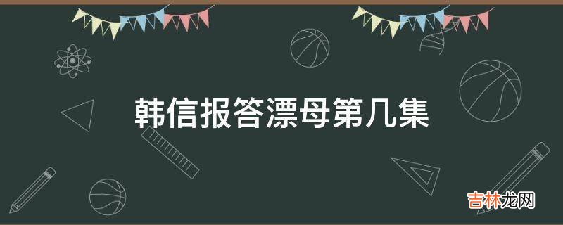 韩信报答漂母第几集?