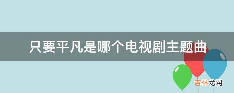 只要平凡是哪个电视剧主题曲?