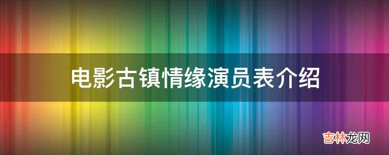 电影古镇情缘演员表介绍?