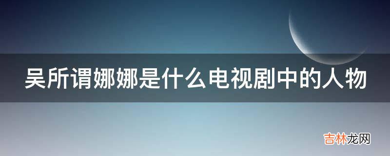 吴所谓娜娜是什么电视剧中的人物?