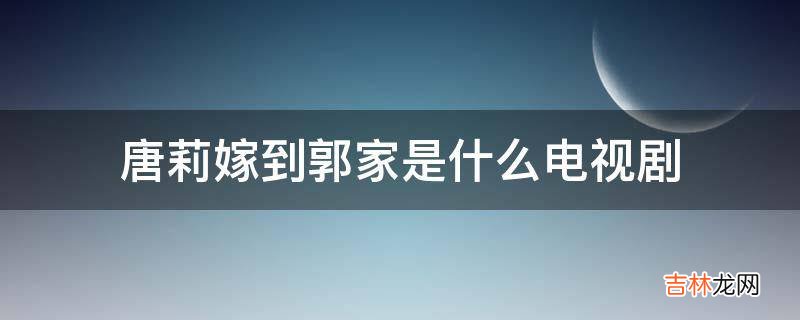 唐莉嫁到郭家是什么电视剧?