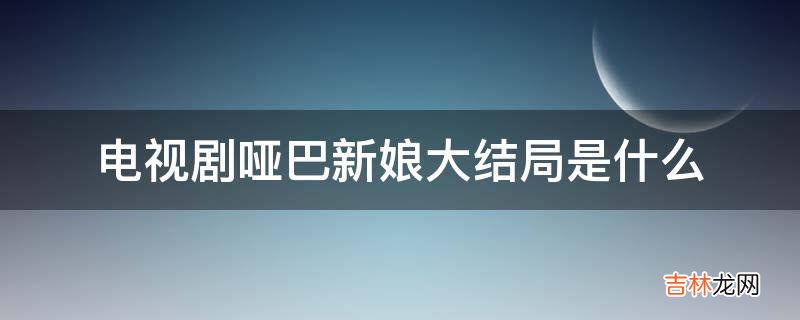 电视剧哑巴新娘大结局是什么?