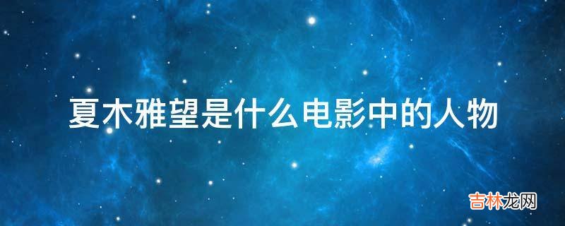 夏木雅望是什么电影中的人物?