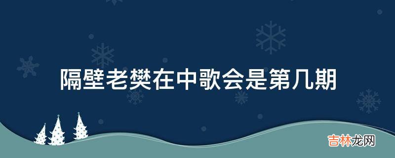 隔壁老樊在中歌会是第几期?